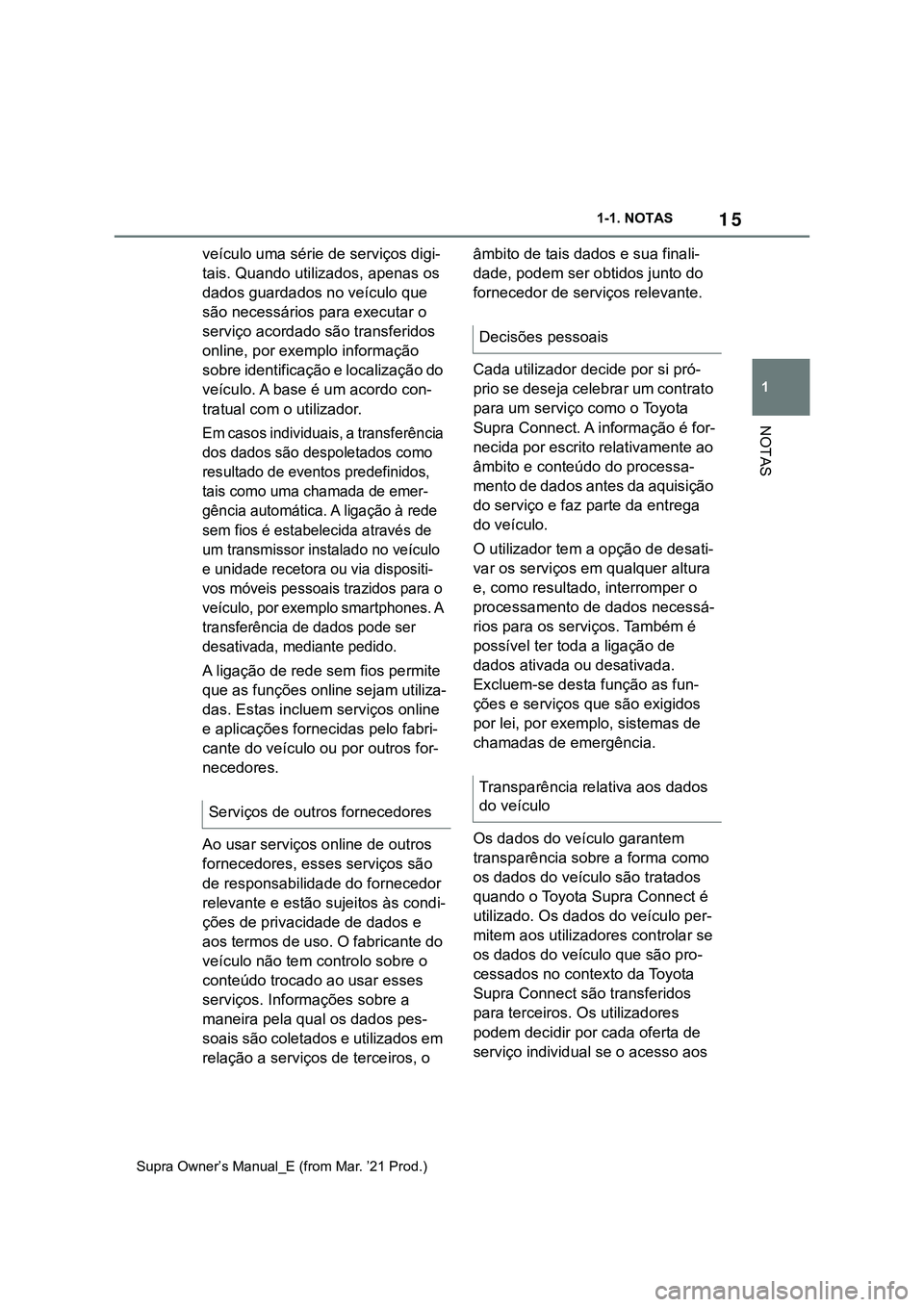 TOYOTA SUPRA 2023  Manual de utilização (in Portuguese) 15
1 1-1. NOTAS
NOTAS
Supra Owner’s Manual_E (from Mar. ’21 Prod.)
veículo uma série de serviços digi-
tais. Quando utilizados, apenas os 
dados guardados no veículo que 
são necessários par