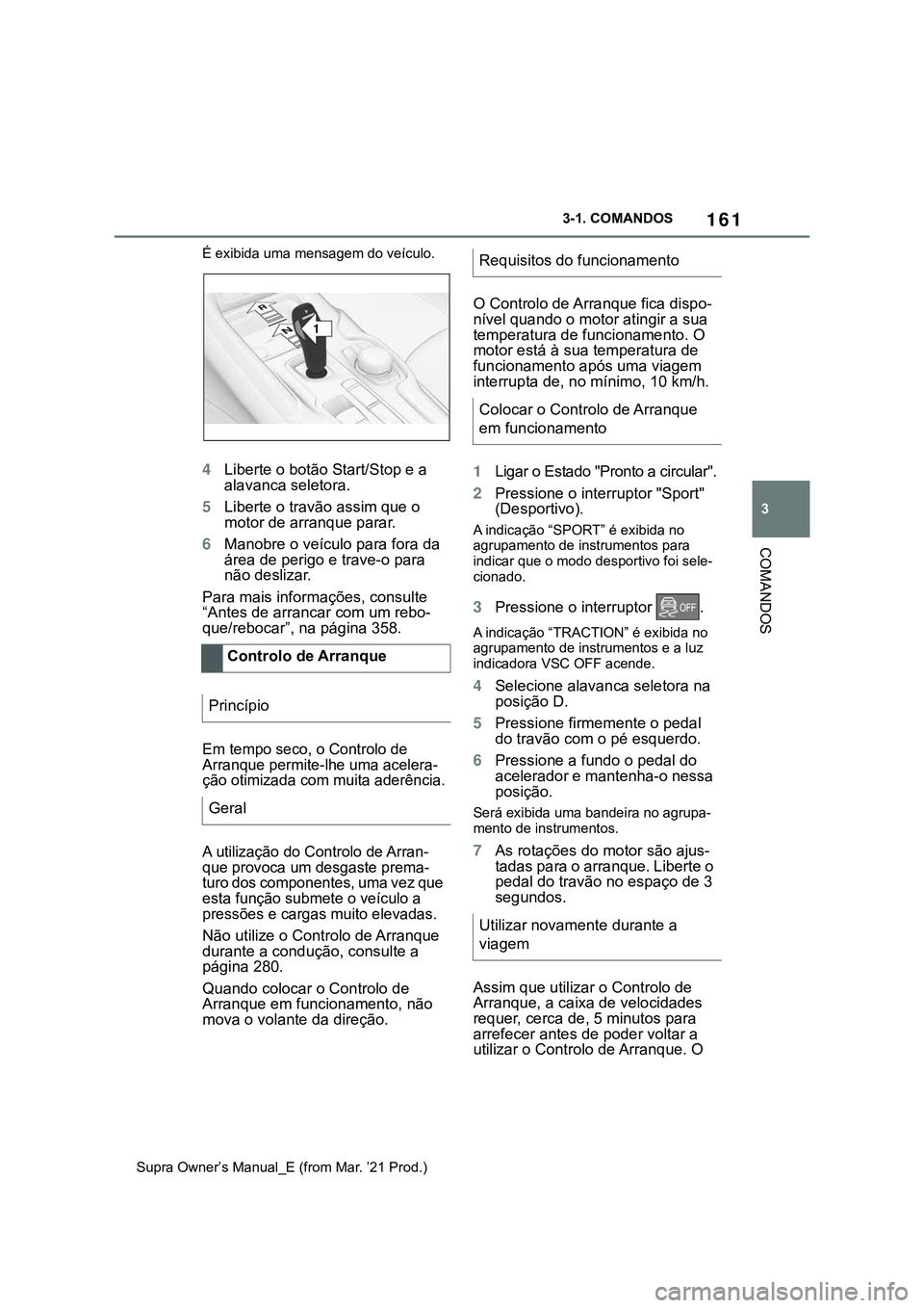 TOYOTA SUPRA 2023  Manual de utilização (in Portuguese) 161
3 3-1. COMANDOS
COMANDOS
Supra Owner’s Manual_E (from Mar. ’21 Prod.)É exibida uma mensagem do veículo.
4Liberte o botão Start/Stop e a 
alavanca seletora.
5Liberte o travão assim que o 
m