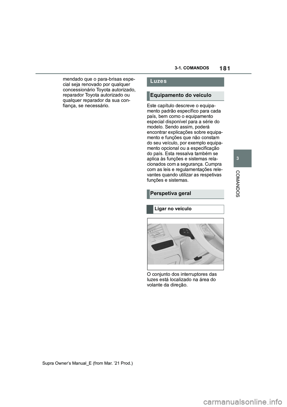 TOYOTA SUPRA 2023  Manual de utilização (in Portuguese) 181
3 3-1. COMANDOS
COMANDOS
Supra Owner’s Manual_E (from Mar. ’21 Prod.)
mendado que o para-brisas espe-
cial seja renovado por qualquer 
concessionário Toyota autorizado, 
reparador Toyota auto