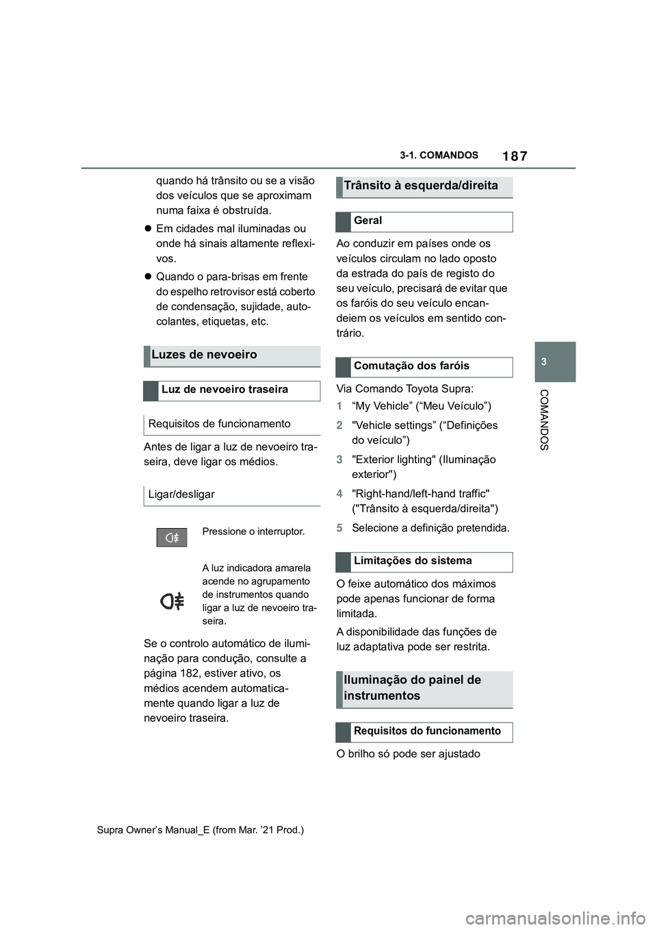TOYOTA SUPRA 2023  Manual de utilização (in Portuguese) 187
3 3-1. COMANDOS
COMANDOS
Supra Owner’s Manual_E (from Mar. ’21 Prod.)
quando há trânsito ou se a visão 
dos veículos que se aproximam 
numa faixa é obstruída.
Em cidades mal iluminada