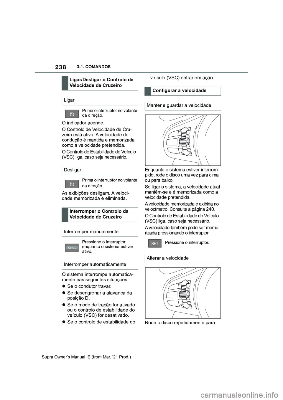 TOYOTA SUPRA 2023  Manual de utilização (in Portuguese) 2383-1. COMANDOS
Supra Owner’s Manual_E (from Mar. ’21 Prod.)
O indicador acende.
O Controlo de Velocidade de Cru-
zeiro está ativo. A velocidade de 
condução é mantida e memorizada 
como a ve