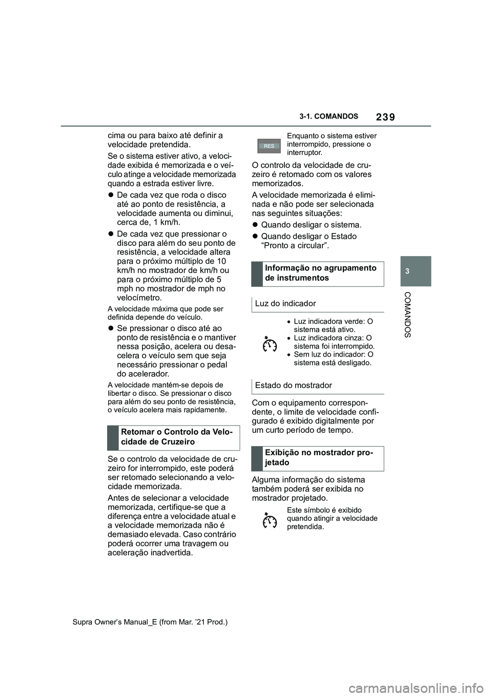 TOYOTA SUPRA 2023  Manual de utilização (in Portuguese) 239
3 3-1. COMANDOS
COMANDOS
Supra Owner’s Manual_E (from Mar. ’21 Prod.)
cima ou para baixo até definir a 
velocidade pretendida.
Se o sistema estiver ativo, a veloci-
dade exibida é memorizada