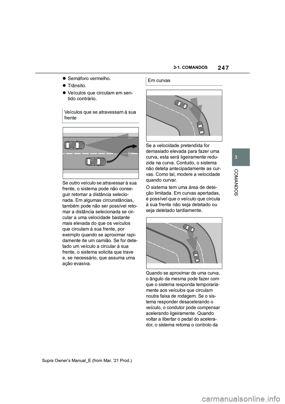 TOYOTA SUPRA 2023  Manual de utilização (in Portuguese) 247
3 3-1. COMANDOS
COMANDOS
Supra Owner’s Manual_E (from Mar. ’21 Prod.)
Semáforo vermelho.
Trânsito.
Veículos que circulam em sen-
tido contrário.
Se outro veículo se atravessar à