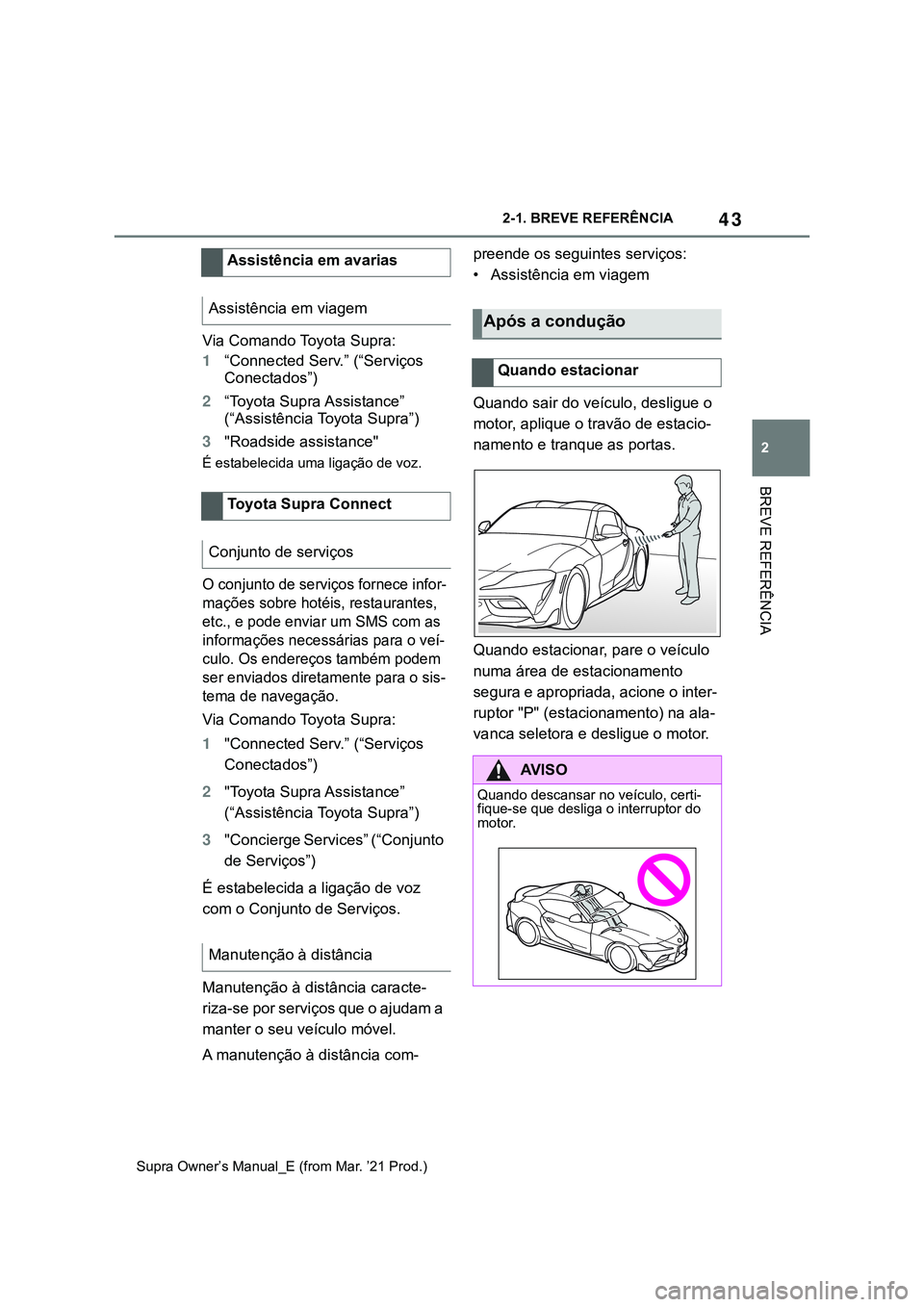 TOYOTA SUPRA 2023  Manual de utilização (in Portuguese) 43
2 2-1. BREVE REFERÊNCIA
BREVE REFERÊNCIA
Supra Owner’s Manual_E (from Mar. ’21 Prod.)
Via Comando Toyota Supra:
1“Connected Serv.” (“Serviços 
Conectados”)
2“Toyota Supra Assistanc