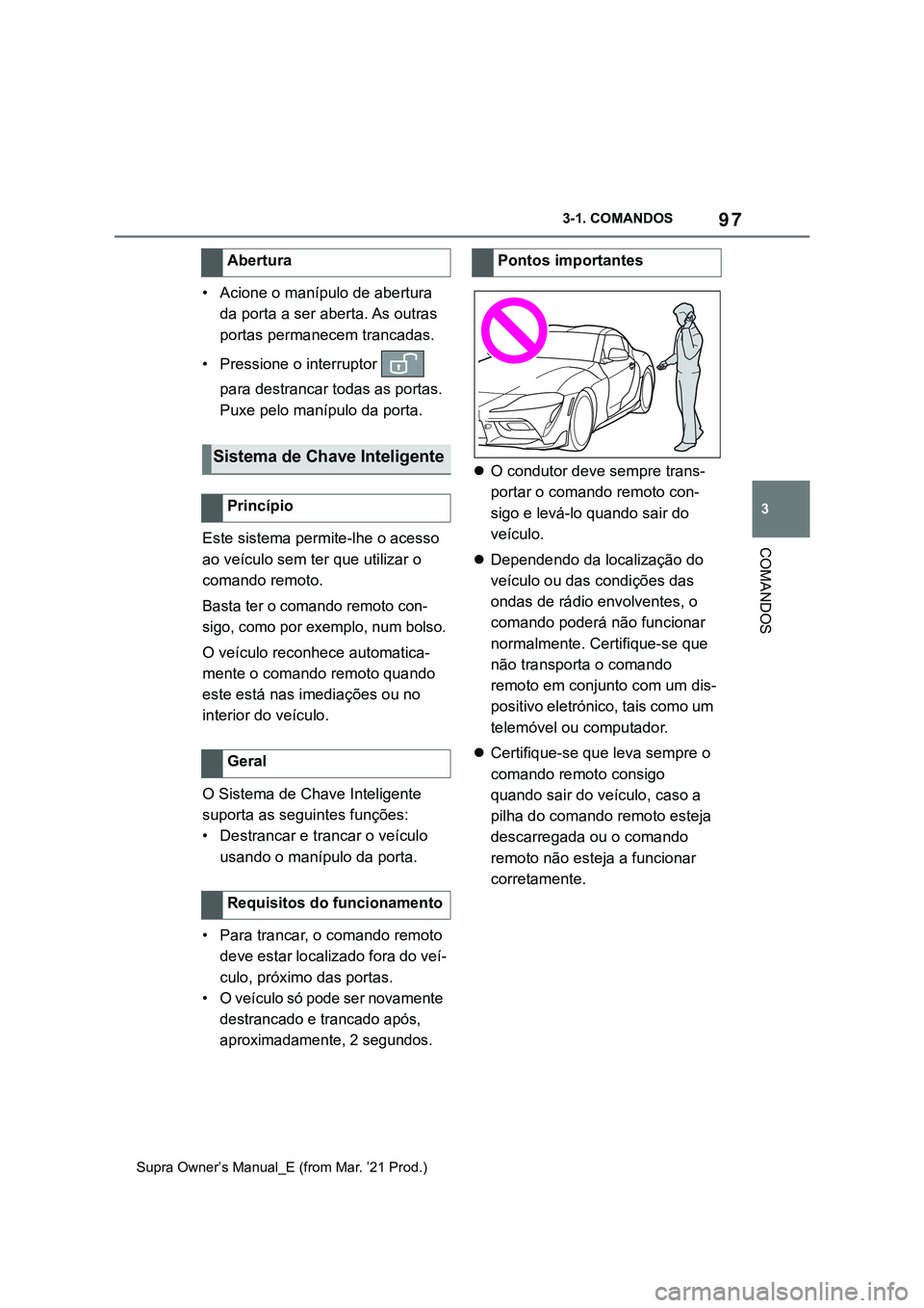 TOYOTA SUPRA 2023  Manual de utilização (in Portuguese) 97
3 3-1. COMANDOS
COMANDOS
Supra Owner’s Manual_E (from Mar. ’21 Prod.)
• Acione o manípulo de abertura 
da porta a ser aberta. As outras 
portas permanecem trancadas.
• Pressione o interrup