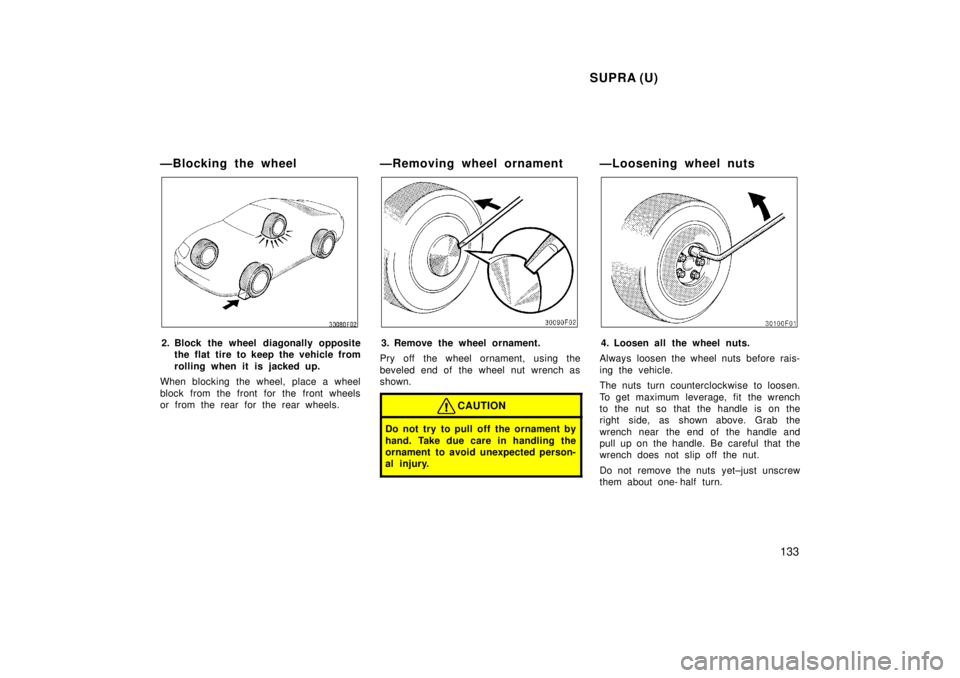 TOYOTA SUPRA 1998  Owners Manual SUPRA (U)133
ÐBlocking the wheel
2. Block the wheel diagonally opposite
the flat tire to keep the vehicle from 
rolling when it is j acked up.
When blocking the wheel, place a wheel
block from the fr