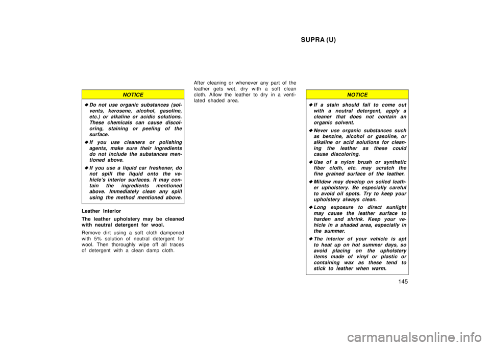 TOYOTA SUPRA 1998  Owners Manual SUPRA (U)145
NOTICE
�Do not use organic substances (sol-vents, kerosene, alcohol, gasoline,etc.) or alkaline or acidic solutions. These chemicals can cause discol-
oring, staining or peeling of thesur