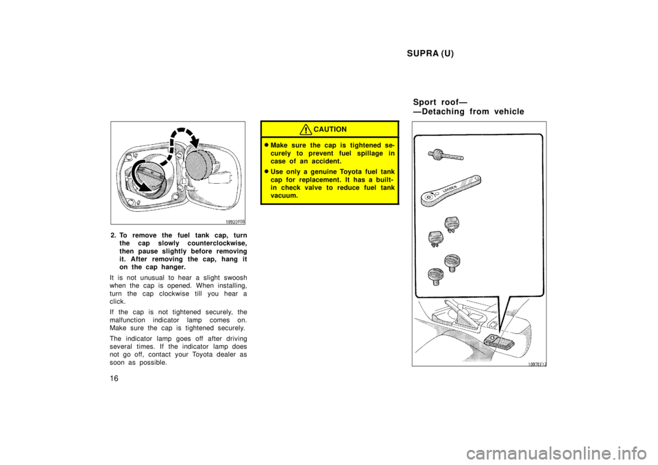 TOYOTA SUPRA 1998  Owners Manual  SUPRA (U)
16
2. To remove the fuel tank cap, turn the cap slowly counterclockwise, 
then pause slightly before removing 
it. After removing the cap, hang it
on the cap hanger.
It is not unusual to he