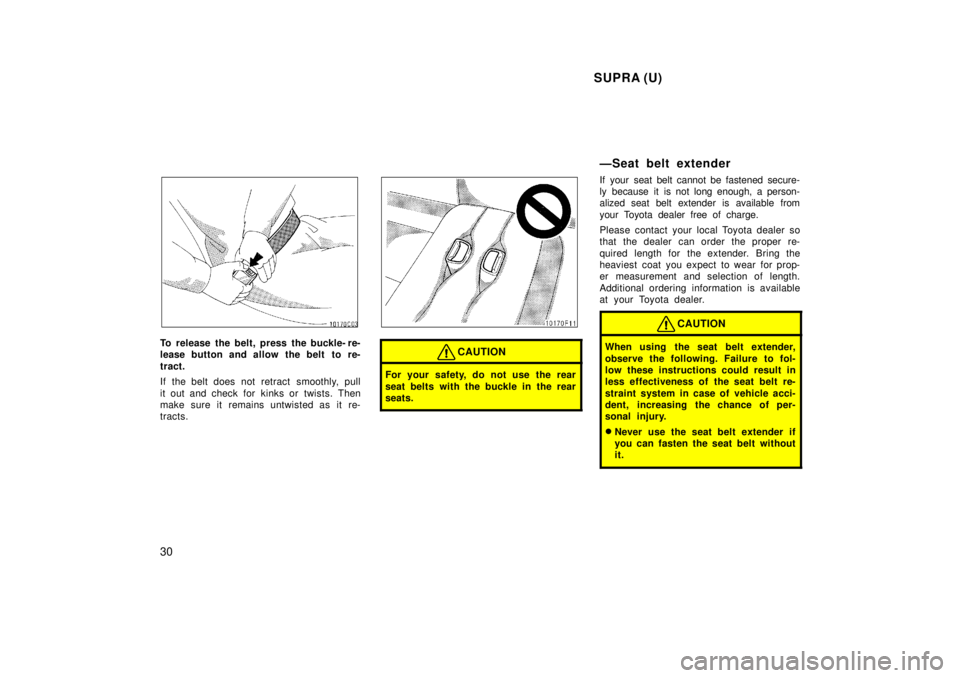 TOYOTA SUPRA 1998 Owners Manual SUPRA (U)
30
To release the belt, press the buckle- re-
lease button and allow the belt to re-
tract.
If the belt does not retract smoothly, pull
it out and check for kinks or twists. Then
m TOYOTA SUPRA 1998 Owners Manual SUPRA (U)
30
To release the belt, press the buckle- re-
lease button and allow the belt to re-
tract.
If the belt does not retract smoothly, pull
it out and check for kinks or twists. Then
m