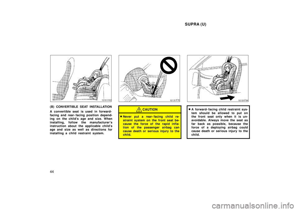 TOYOTA SUPRA 1998  Owners Manual  SUPRA (U)
44
(B) CONVERTIBLE SEAT INSTALLATION 
A convertible seat is used in forward- 
facing and rear- facing position depend- 
ing on the childs age and size. When 
installing, follow the manufac