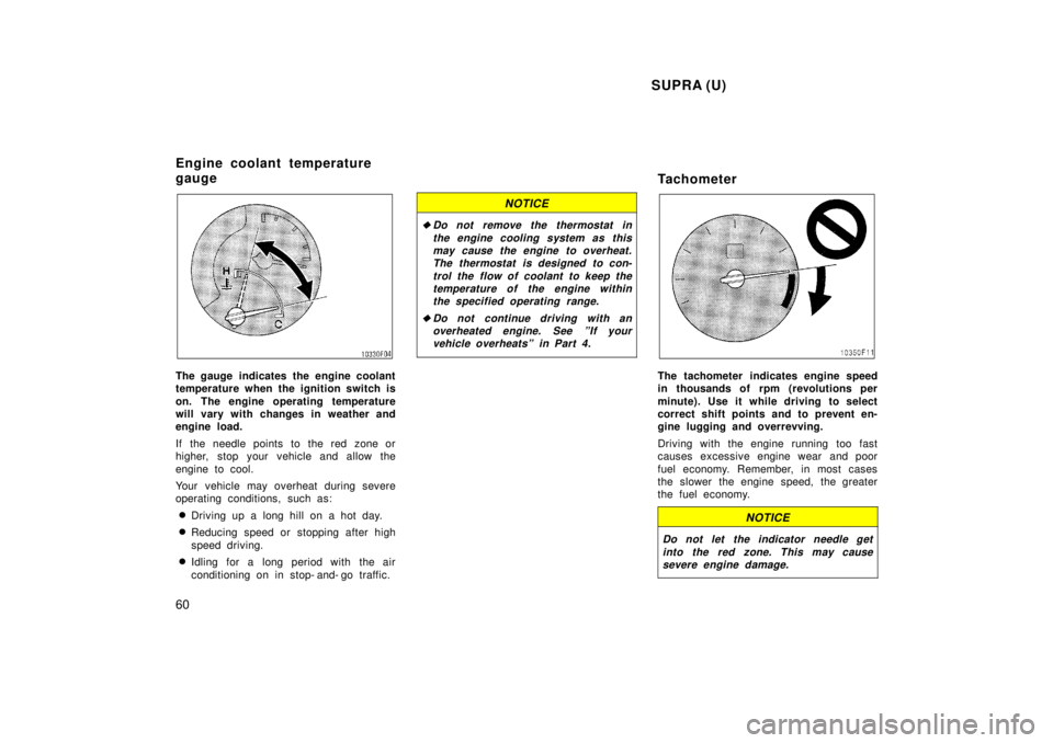 TOYOTA SUPRA 1998  Owners Manual  SUPRA (U)
60
The gauge indicates the engine coolant 
temperature when the ignition switch is 
on. The engine operating temperature 
will vary with changes in weather and
engine load. 
If the needle p