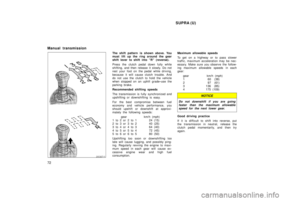 TOYOTA SUPRA 1998  Owners Manual  SUPRA (U)
72
Manual transmission
The shift pattern is shown above. You 
must lift up the ring around the gear
shift lever to shift into ºRº (reverse). 
Press the clutch pedal down fully while 
shif