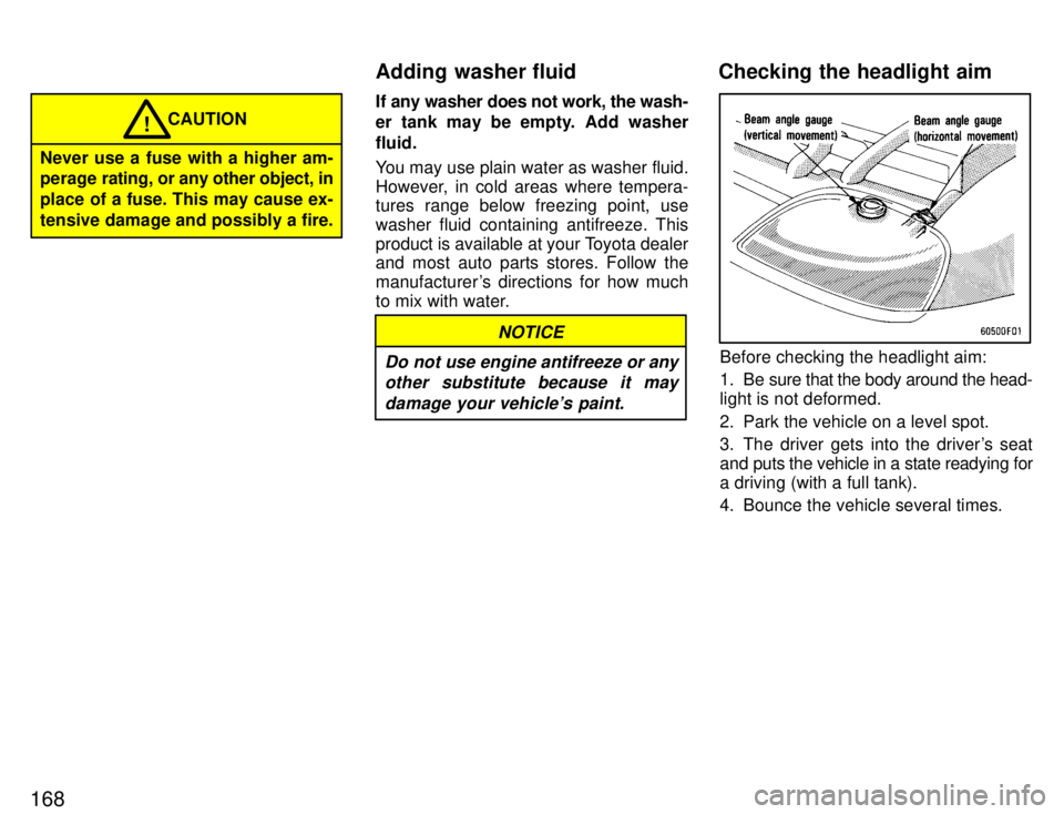TOYOTA SUPRA 1996  Owners Manual 168
Never use a fuse with a higher am- 
perage rating, or any other object, in 
place of a fuse. This may cause ex-
tensive damage and possibly a fire.CAUTION
!
If any washer does not work, the wash- 