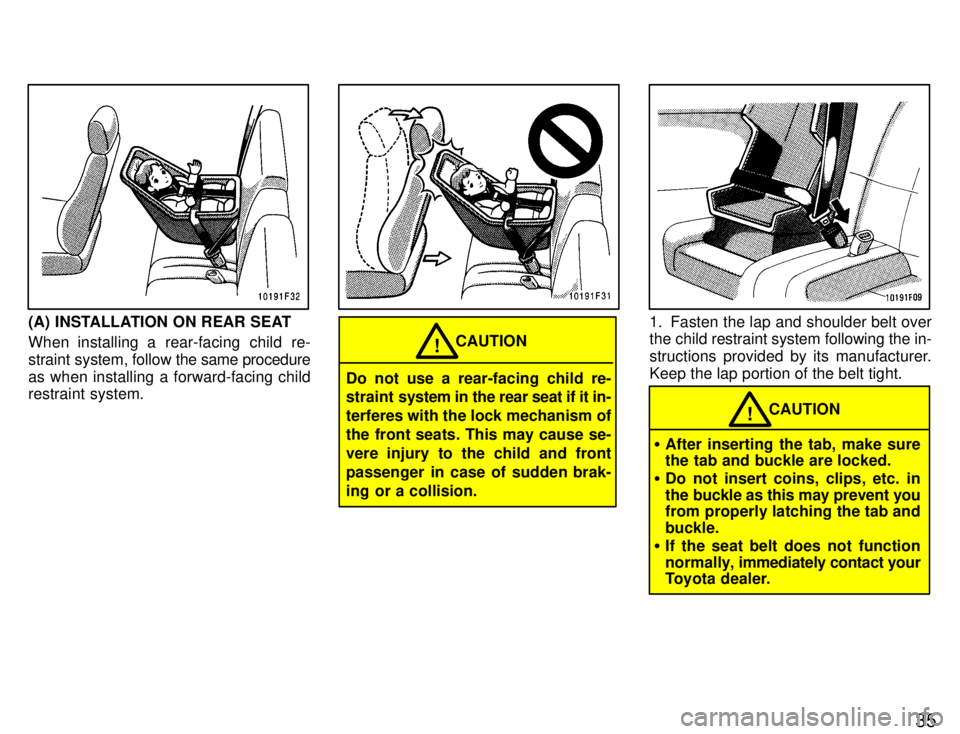TOYOTA SUPRA 1996  Owners Manual 35
(A) INSTALLATION ON REAR SEAT 
When installing a rear-facing child re- 
straint system, follow the same procedure
as when installing a forward-facing child 
restraint system.
CAUTION!
Do not use a 