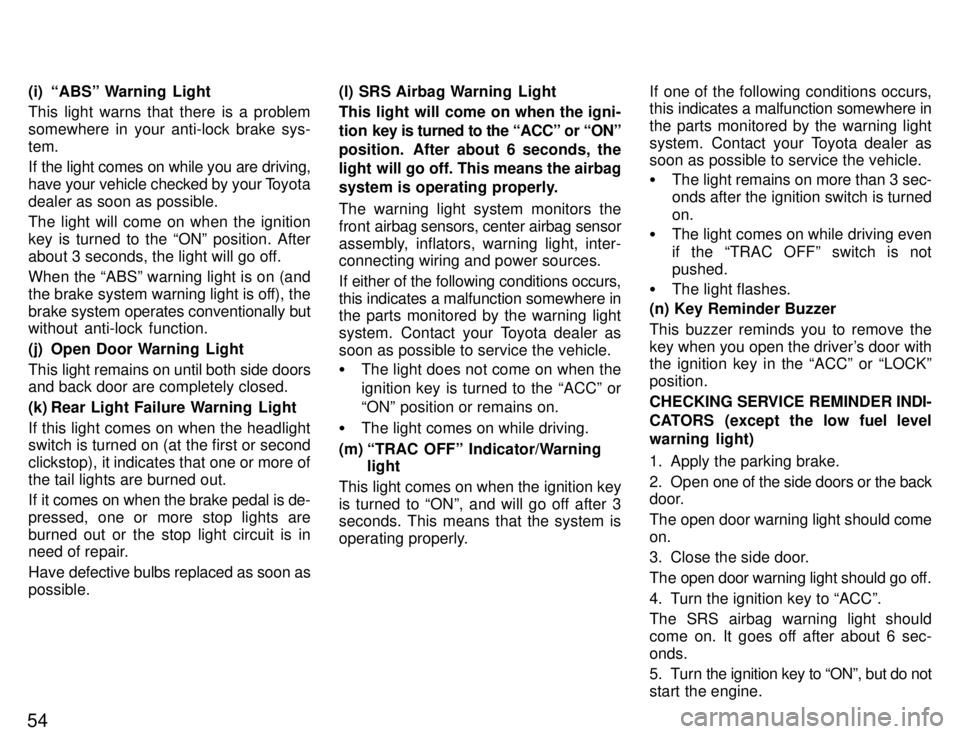 TOYOTA SUPRA 1996  Owners Manual 54(i) ABSº Warning  Light 
This light warns that there is a problem 
somewhere in your anti-lock brake sys-tem. 
If the light comes on while you are driving, 
have your vehicle checked by your T
oyo