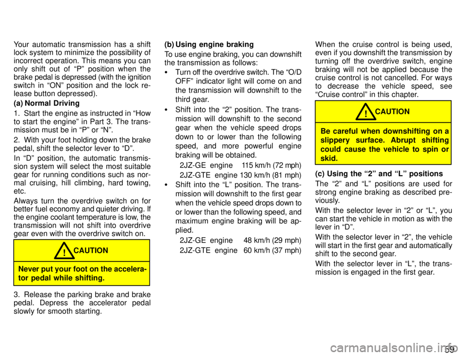 TOYOTA SUPRA 1996  Owners Manual 59
Your automatic transmission has a shift 
lock system to minimize the possibility of 
incorrect operation. This means you can
only shift out of Pº position when thebrake 
pedal is depressed (with 