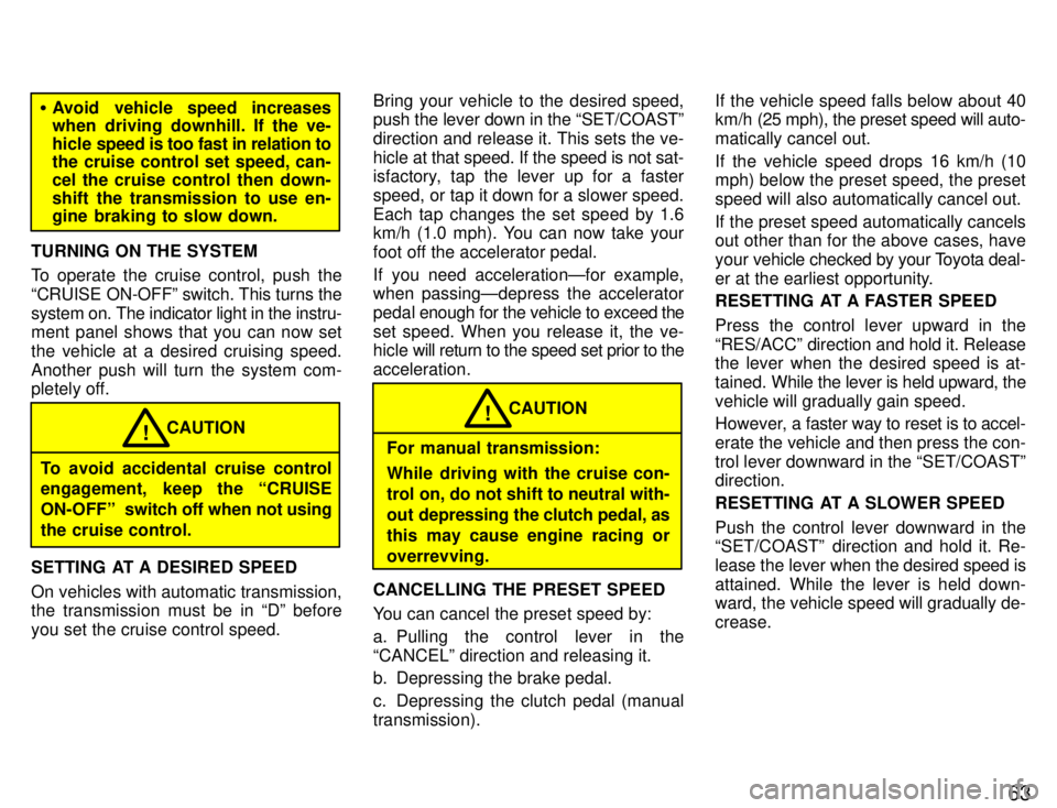 TOYOTA SUPRA 1996  Owners Manual 63
�Avoid vehicle speed increases 
when driving downhill. If the ve- 
hicle  speed is too fast in relation to
the cruise control set speed, can-
cel the cruise control then down-
shift the transmissio
