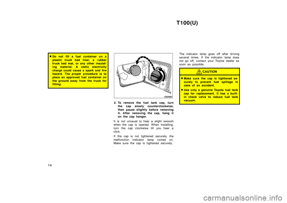 TOYOTA T100 1998  Owners Manual T100(U)
14
� Do not fill a fuel container on a 
plastic truck bed liner, a rubber 
truck bed mat, or any other insulat-
ing material. A static electricity 
charge could cause a spark and fire 
hazard.