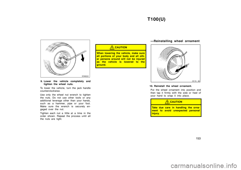 TOYOTA T100 1998  Owners Manual T100(U)153
9. Lower the vehicle completely andtighten the wheel nuts.
To lower the vehicle, turn the jack handle 
counterclockwise. 
Use only  the wheel  nut wrench  to tighten 
the nuts. Do not use o