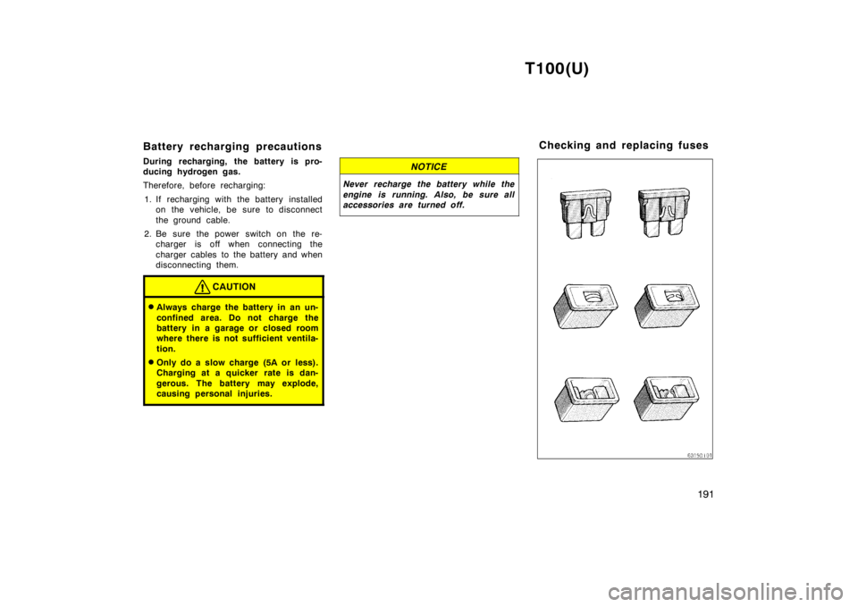 TOYOTA T100 1998  Owners Manual T100(U)191
Battery recharging precautions 
During recharging, the battery is pro- 
ducing hydrogen gas. 
Therefore, before recharging:
1. If recharging with the battery installed on the vehicle, be su