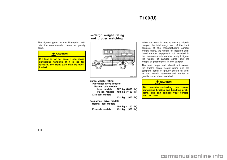 TOYOTA T100 1998  Owners Manual T100(U)
212
The figures given in the illustration indi- 
cate the recommended center of gravity
zone.
CAUTION
If a load is too far back, it can cause 
dangerous handling. If it is too far 
forward, th