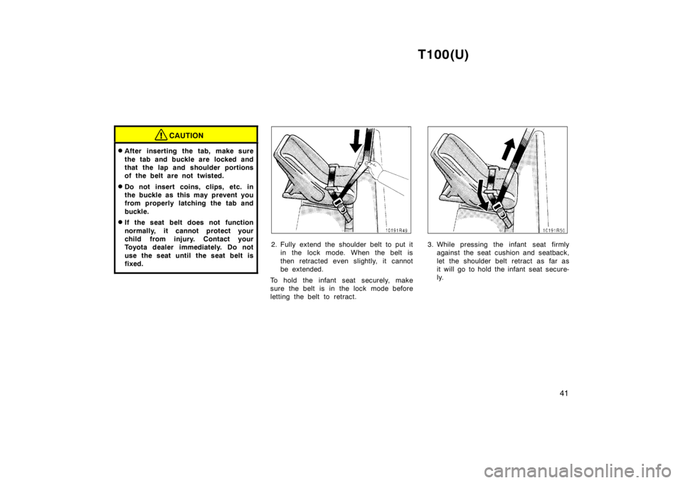 TOYOTA T100 1998  Owners Manual T100(U)41
CAUTION
�After inserting the tab, make sure 
the tab and buckle are  locked and 
that the lap and shoulder portions
of the belt are not twisted.
� Do not insert coins, clips, etc. in
the buc