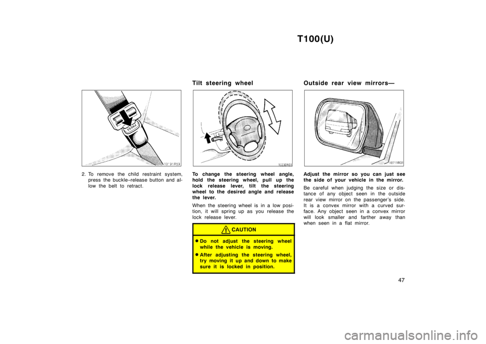 TOYOTA T100 1998  Owners Manual T100(U)47
2. To remove the child restraint system,press the buckle −release button and al-
low the belt to retract. Tilt steering wheelTo change the steering wheel angle, 
hold the steering wheel, p