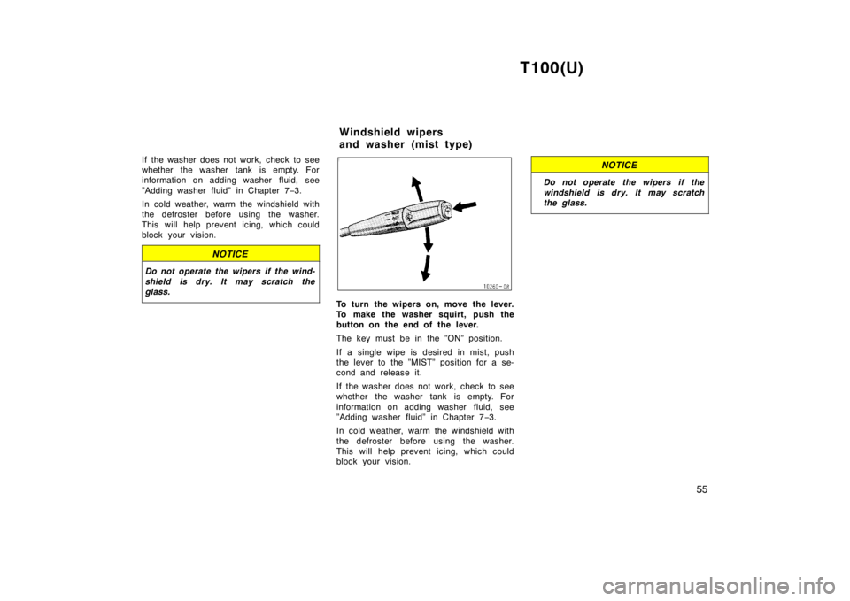 TOYOTA T100 1998  Owners Manual T100(U)55
If the washer does not work, check to see 
whether the washer tank is empty. For
information on adding washer fluid, see 
”Adding washer fluid” in Chapter 7
−3.
In cold weather, warm t