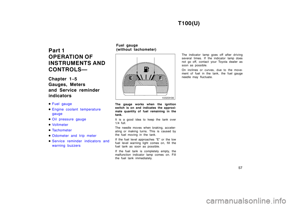 TOYOTA T100 1998  Owners Manual T100(U)57
Part 1  
OPERATION OF
INSTRUMENTS AND 
CONTROLS— 
Chapter 1
−5 
Gauges, Meters  
and Service reminder  indicators �
Fuel gauge
�Engine coolant temperature  gauge
�Oil pressure gauge
�Vol