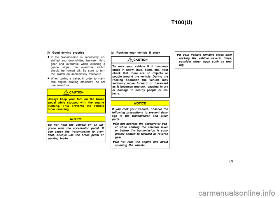 TOYOTA T100 1998  Owners Manual T100(U)69
(f) Good driving practice
� If the transmission is repeatedly up- 
shifted and downshifted between third 
gear and overdrive when climbing a 
gentle slope, the overdrive switch
should be tur