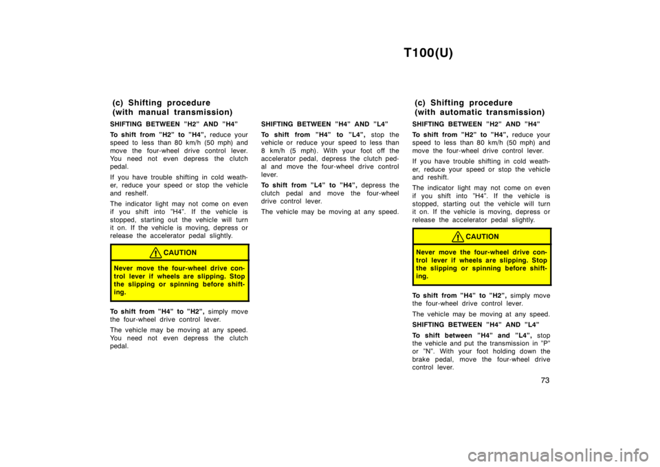 TOYOTA T100 1998 Owners Manual T100(U)73
SHIFTING BETWEEN ”H2” AND ”H4”
To shift from ”H2” to ”H4”,
reduce your
speed to less than 80 km/h (50 mph) and
move the four-wheel drive control lever.
You need not eve TOYOTA T100 1998 Owners Manual T100(U)73
SHIFTING BETWEEN ”H2” AND ”H4”
To shift from ”H2” to ”H4”,
reduce your
speed to less than 80 km/h (50 mph) and
move the four-wheel drive control lever.
You need not eve