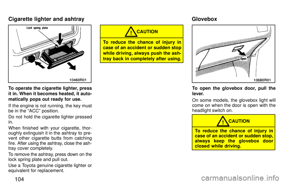 TOYOTA T100 1997  Owners Manual 104
To operate the cigarette lighter, press 
it in. When it becomes heated, it auto- 
matically pops out ready for use. 
If the engine is not running, the key must be in the ACCº position. 
Do not h