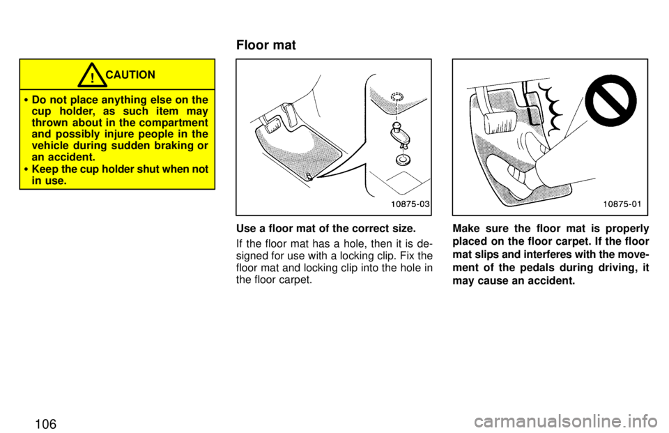 TOYOTA T100 1997  Owners Manual 106
�Do not place anything else on the 
cup holder, as such item may 
thrown  about in the compartment 
and possibly injure people in the 
vehicle during sudden braking or
an accident.
� Keep  the cup
