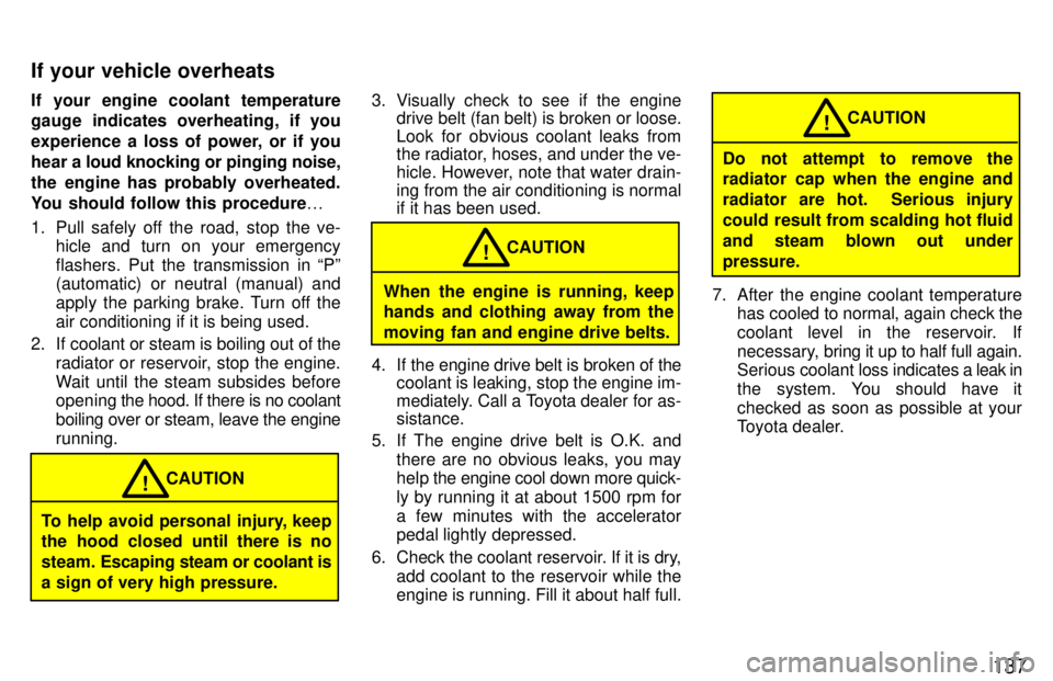 TOYOTA T100 1997  Owners Manual 137
If your engine coolant temperature 
gauge indicates overheating, if you 
experience a loss of power, or if you
hear a 
loud knocking or pinging noise,
the engine has probably overheated.
You shoul