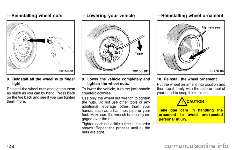 TOYOTA T100 1997  Owners Manual 144
8. Reinstall all the wheel nuts fingertight.
Reinstall the wheel nuts and tighten  them
as much as you can by hand. Press back 
on the tire back and see if you can tighten 
them more.9. Lower the 