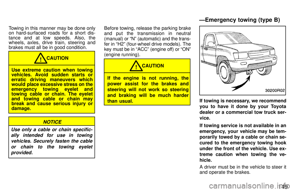 TOYOTA T100 1997 Owners Manual 149
Towing in this manner may be done only
on hard-surfaced roads for a short dis-
tance and at low speeds. Also, the
wheels, axles, drive train, steering and brakes must all be in good condition.
TOYOTA T100 1997 Owners Manual 149
Towing in this manner may be done only
on hard-surfaced roads for a short dis-
tance and at low speeds. Also, the
wheels, axles, drive train, steering and brakes must all be in good condition.