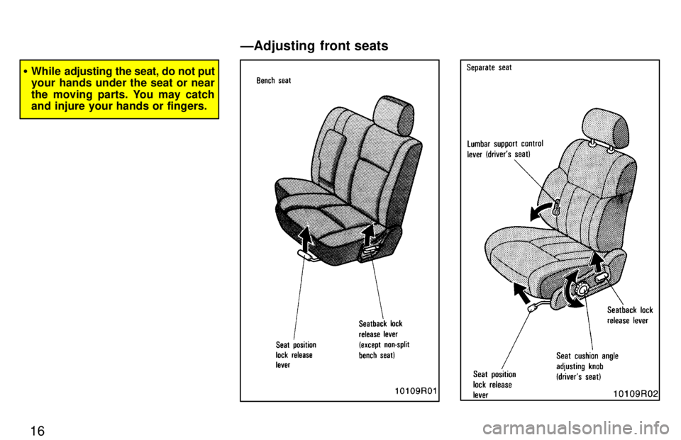 TOYOTA T100 1997  Owners Manual 16
�While adjusting the  seat, do not put
your hands under the seat or near 
the moving parts. You may catch 
and injure your hands or fingers.
ÐAdjusting front seats   