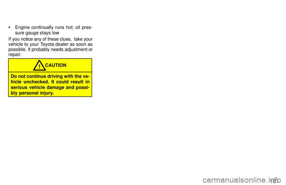 TOYOTA T100 1997  Owners Manual 161
�
Engine continually runs hot; oil pres- sure gauge stays low
If you notice any of these clues,  take your 
vehicle to your Toyota dealer as soon as
possible. It probably needs adjustment or 
repa