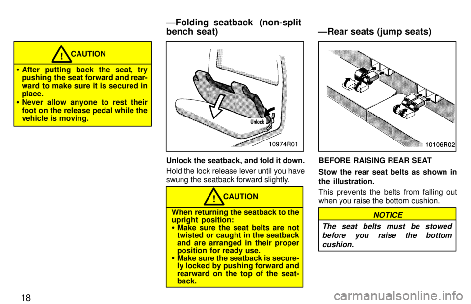 TOYOTA T100 1997  Owners Manual 18
CAUTION!
� After putting back the seat, try 
pushing  the seat forward and  rear-
ward to make sure it is secured inplace.
� Never allow anyone to rest their 
foot on the release pedal while the 
v
