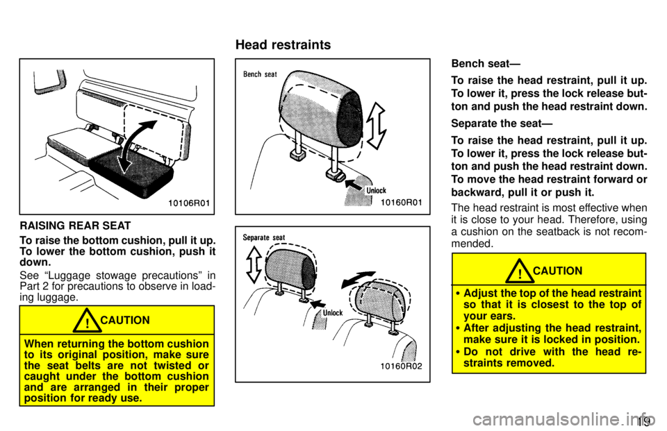 TOYOTA T100 1997  Owners Manual 19
RAISING REAR SEAT 
To raise the bottom cushion, pull it up. 
To lower the bottom cushion, push it down. See Luggage stowage precautionsº in 
Part 2 for precautions to observe in load- ing luggage