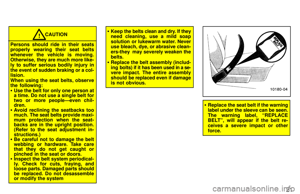 TOYOTA T100 1997  Owners Manual 21
CAUTION!
Persons should ride in their seats 
properly wearing their seat belts whenever the vehicle is moving. 
Otherwise,  they are much more like- 
ly to suffer serious bodily injury in
the event