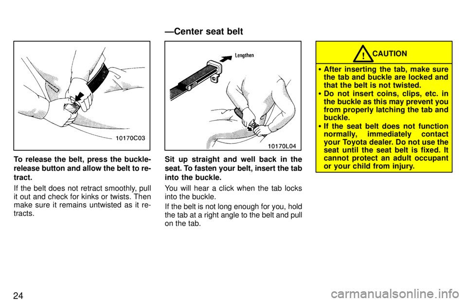 TOYOTA T100 1997  Owners Manual 24
To release the belt, press the buckle- 
release button and allow the belt to re- tract. 
If the belt does not retract smoothly, pull 
it out and check for kinks or twists. Then make sure it remains