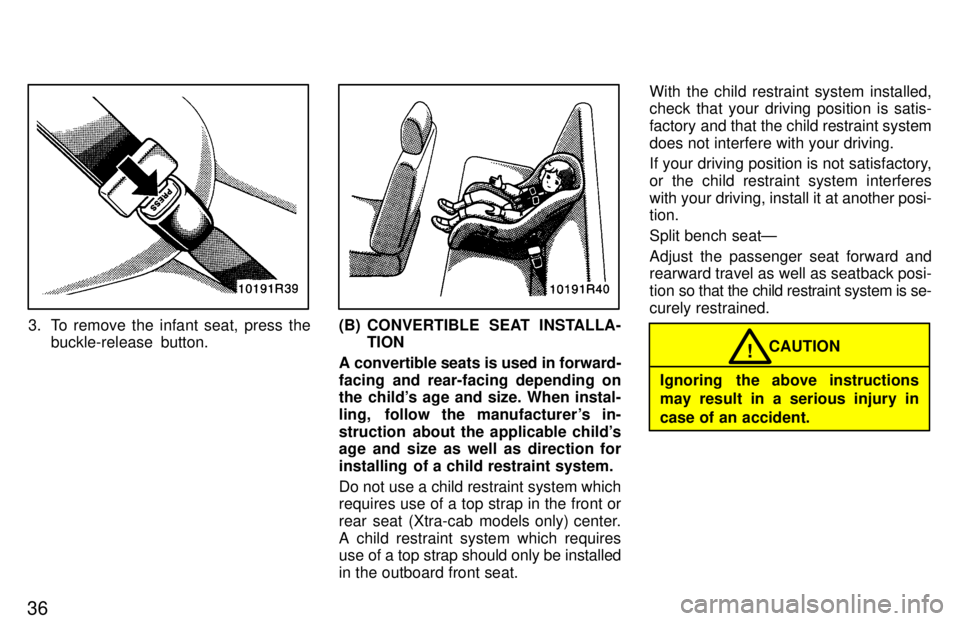 TOYOTA T100 1997  Owners Manual 36
3. To remove the infant seat, press thebuckle-release  button.(B) CONVERTIBLE  SEAT INSTALLA- TION
A convertible seats is used in forward- 
facing and rear-facing depending on 
the childs age and 