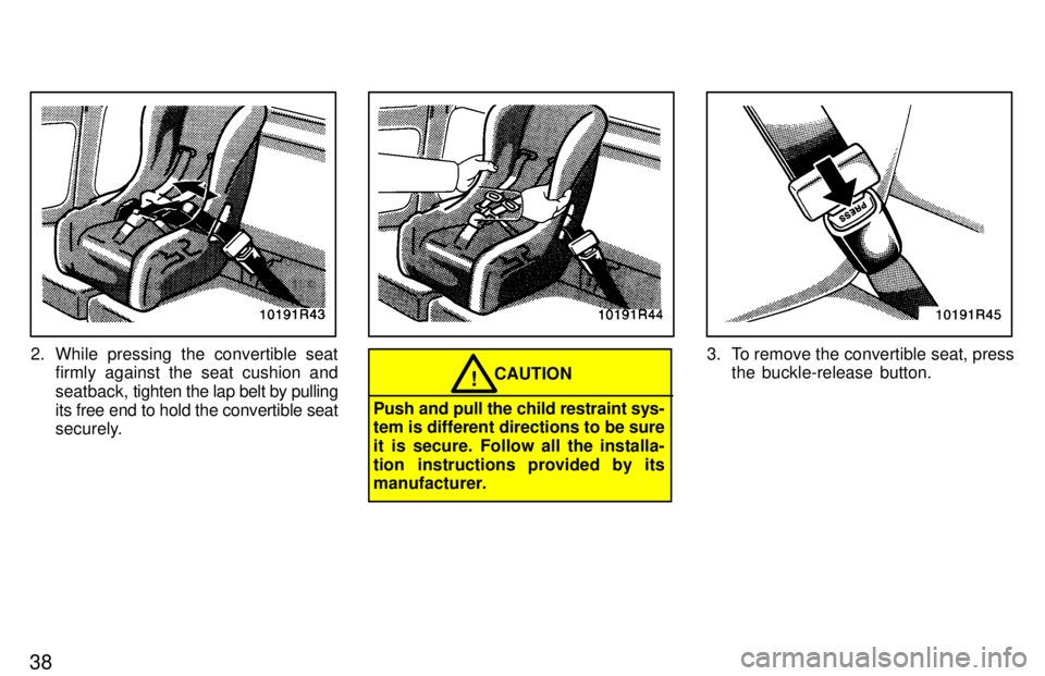 TOYOTA T100 1997  Owners Manual 38
2. While pressing the convertible seatfirmly against the seat cushion and 
seatback,  tighten the lap belt by pulling
its free end to hold the convertible seat 
securely.
CAUTION!
Push and pull the