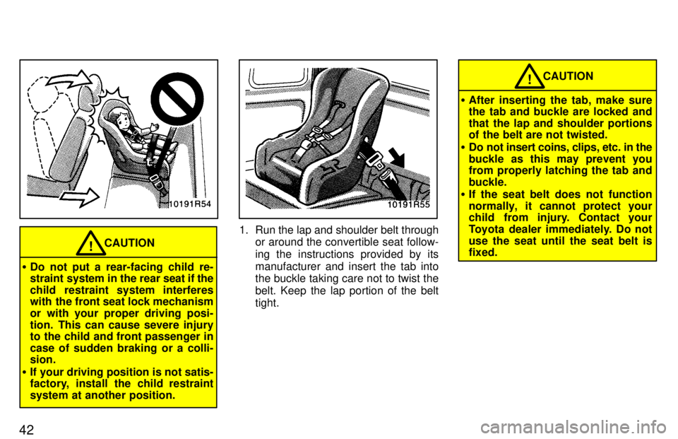 TOYOTA T100 1997  Owners Manual 42
CAUTION!
� Do not put a rear-facing child re- 
straint system in the rear  seat if the
child restraint system interferes
with the front seat lock mechanism 
or with your proper driving posi-
tion. 
