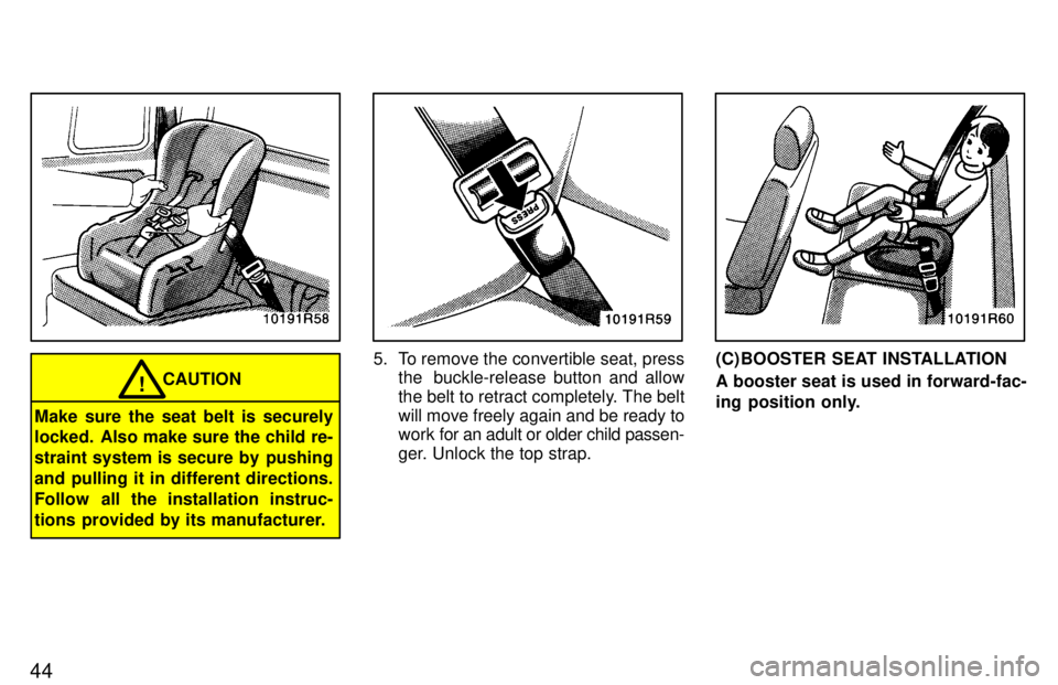TOYOTA T100 1997  Owners Manual 44
CAUTION!
Make sure the seat belt is securely 
locked. Also make sure the child re- 
straint system is secure by  pushing
and pulling it in different directions.
Follow  all the installation instruc