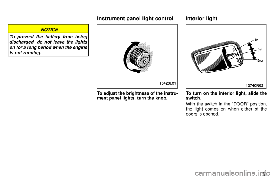 TOYOTA T100 1997  Owners Manual 51
NOTICE
To prevent the battery from being discharged,  do not leave the lights
on for a long period when the engine is not running.
To adjust the brightness of the instru- 
ment panel lights, turn t