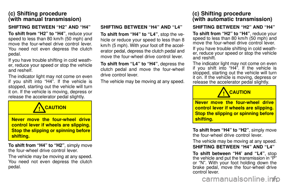 TOYOTA T100 1997  Owners Manual 71
SHIFTING  BETWEEN H2º AND H4º 
To shift from H2º to H4º
, reduce your
speed to less than 80 km/h (50 mph) and 
move the four-wheel drive control lever. 
You need not even depress the clutch