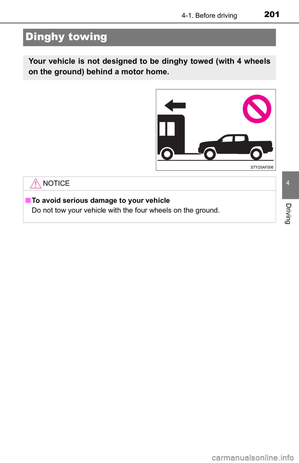 TOYOTA TACOMA 2023  Owners Manual 2014-1. Before driving
4
Driving
Dinghy towing
Your  vehicle  is  not  designed  to  be  dinghy  towed  (with  4  wheels
on the ground) behind a motor home. 
NOTICE
■To avoid serious damage to your 