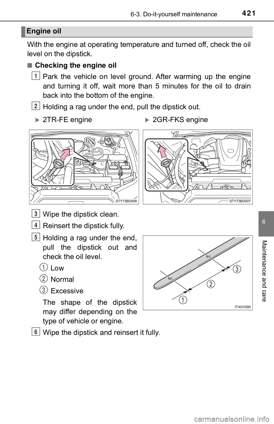 TOYOTA TACOMA 2023  Owners Manual 4216-3. Do-it-yourself maintenance
6
Maintenance and care
With the engine at operating temperature and turned off, check the oil
level on the dipstick.
■Checking the engine oil
Park  the  vehicle  o